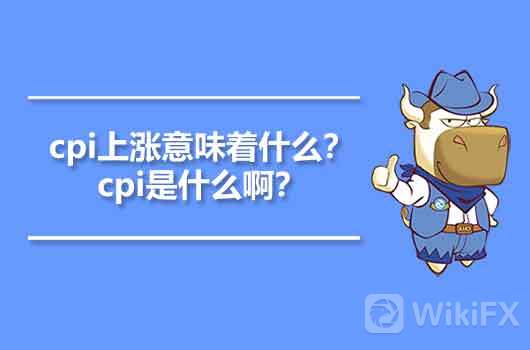 cpi是什么意思？cpi上涨、下跌意味着什么？